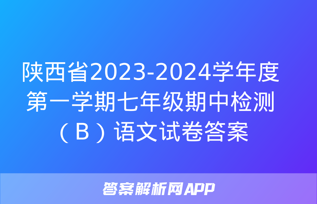 陕西省2023-2024学年度第一学期七年级期中检测（B）语文试卷答案