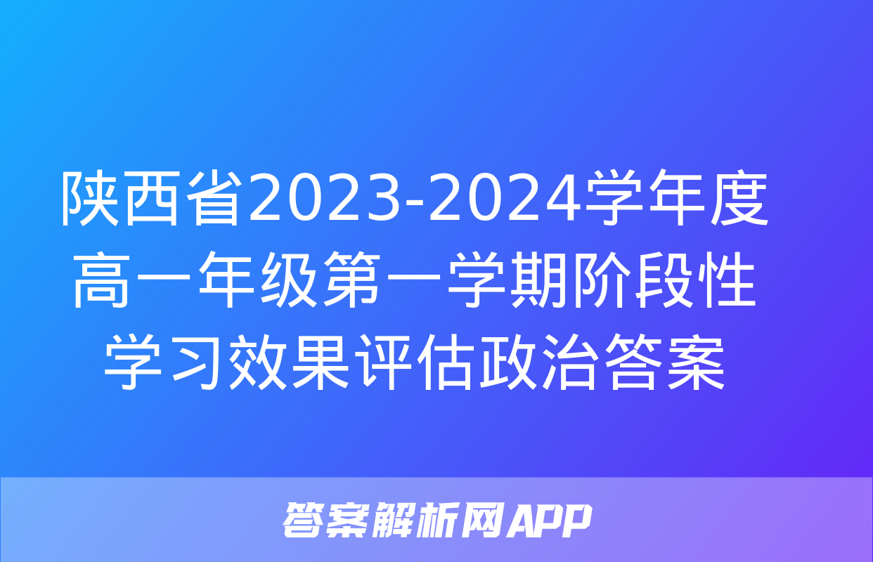 陕西省2023-2024学年度高一年级第一学期阶段性学习效果评估政治答案