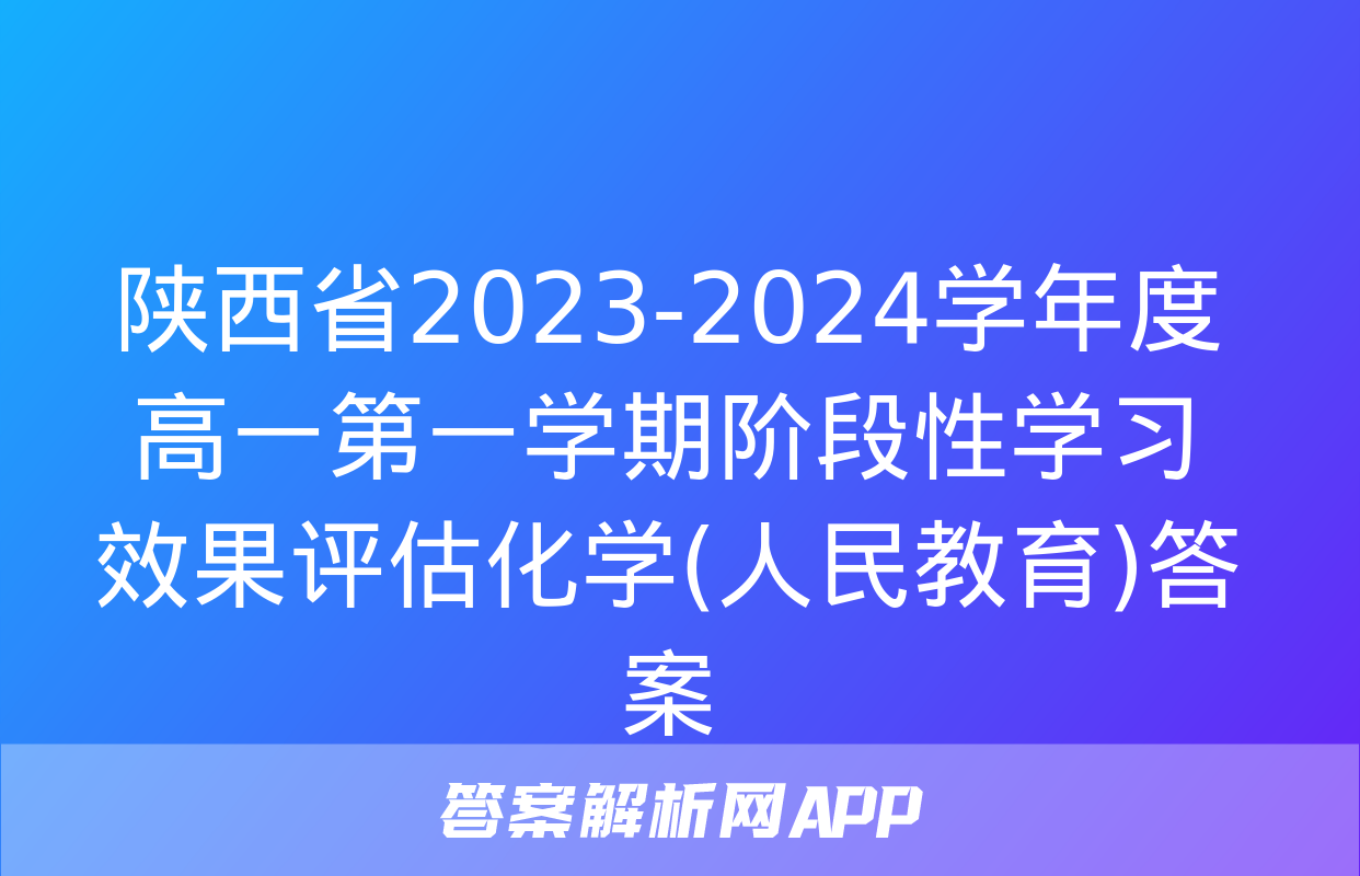 陕西省2023-2024学年度高一第一学期阶段性学习效果评估化学(人民教育)答案