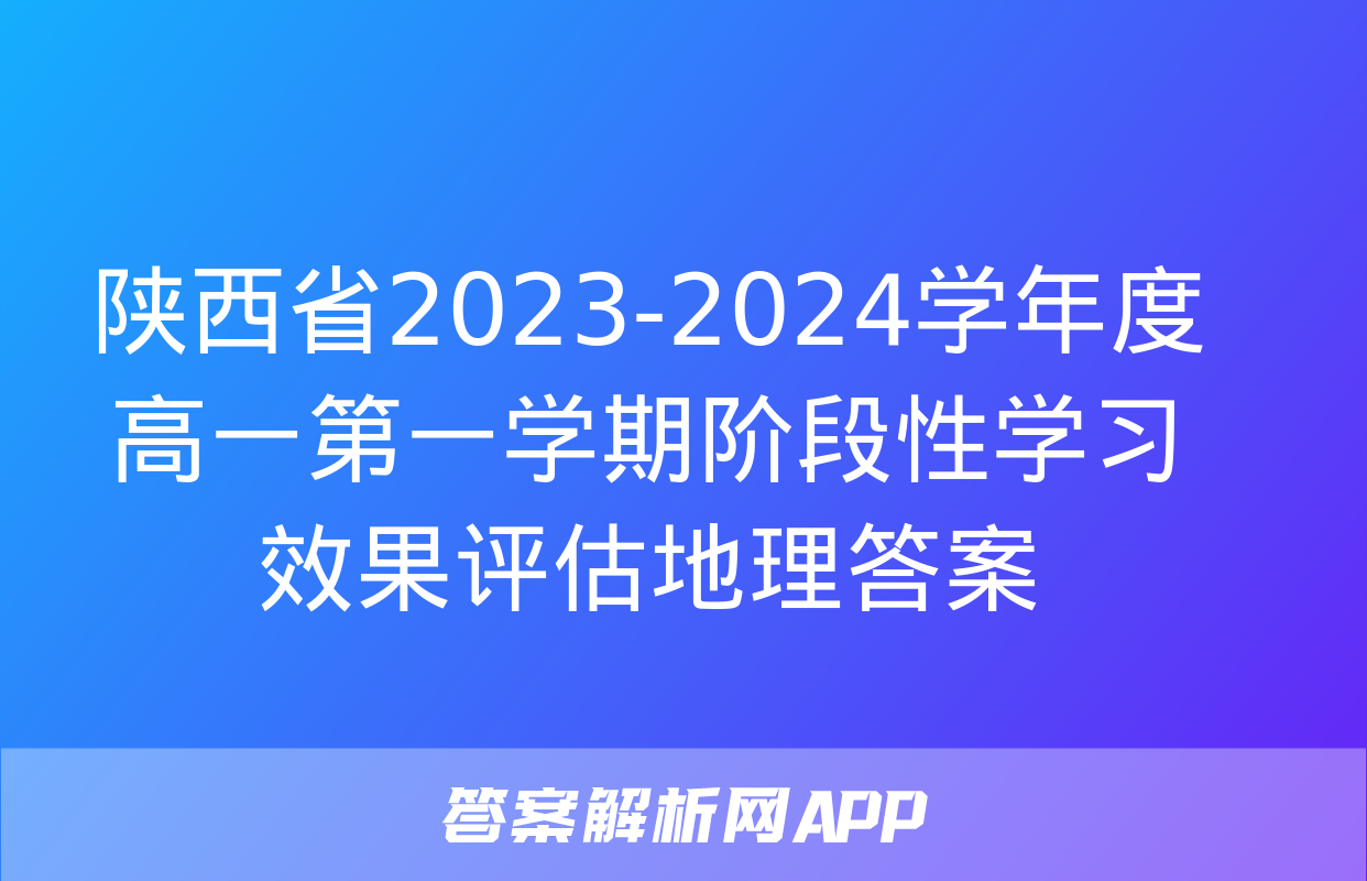 陕西省2023-2024学年度高一第一学期阶段性学习效果评估地理答案