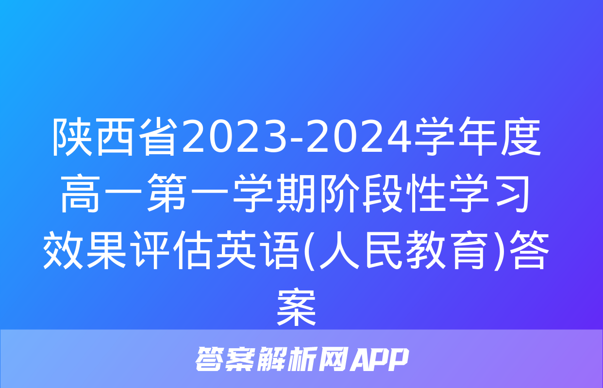 陕西省2023-2024学年度高一第一学期阶段性学习效果评估英语(人民教育)答案