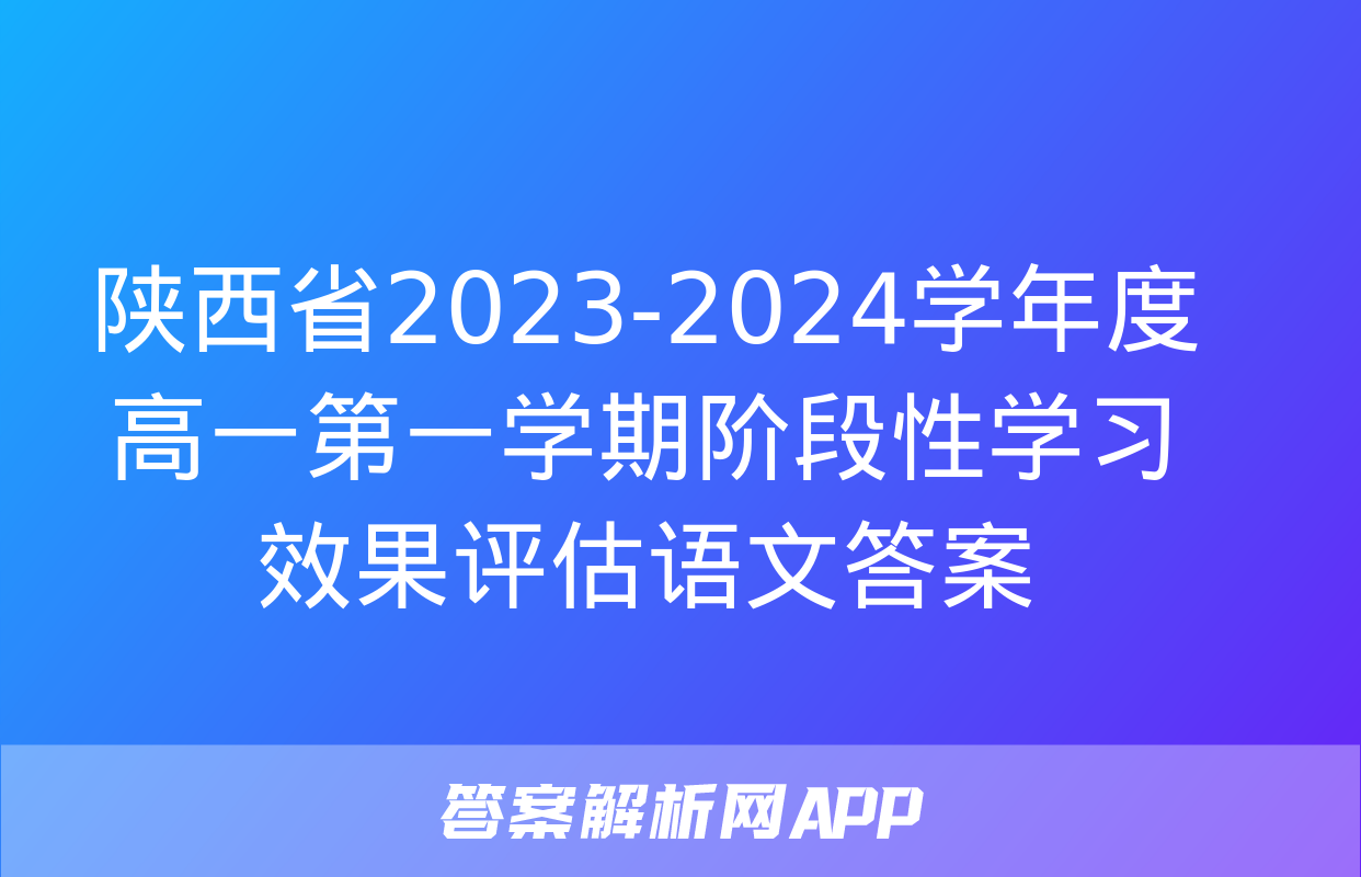 陕西省2023-2024学年度高一第一学期阶段性学习效果评估语文答案