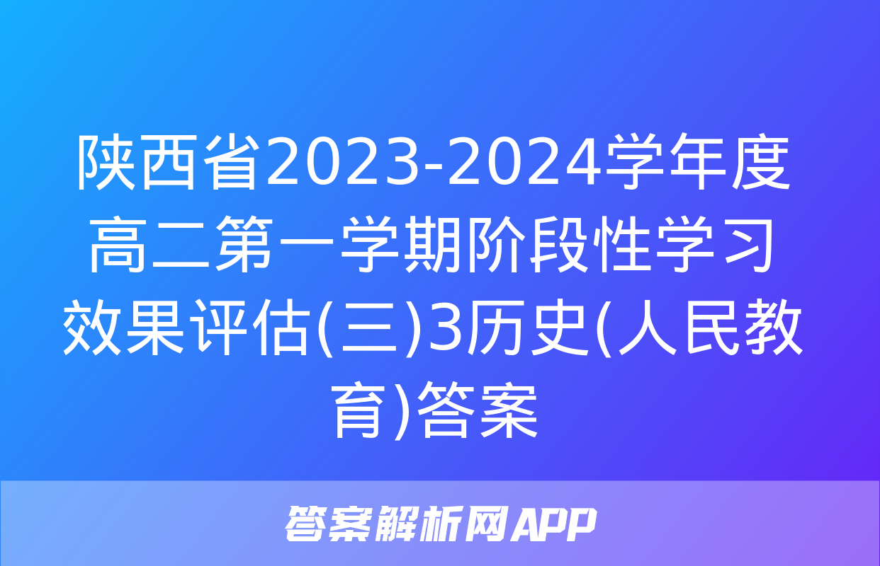 陕西省2023-2024学年度高二第一学期阶段性学习效果评估(三)3历史(人民教育)答案