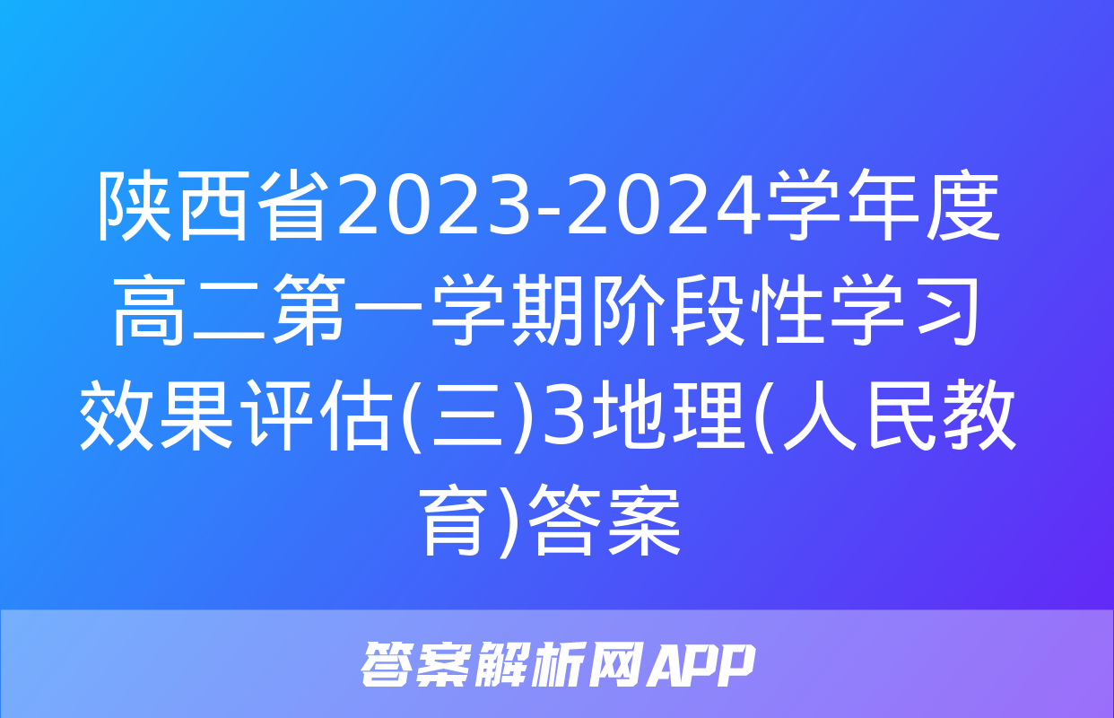 陕西省2023-2024学年度高二第一学期阶段性学习效果评估(三)3地理(人民教育)答案