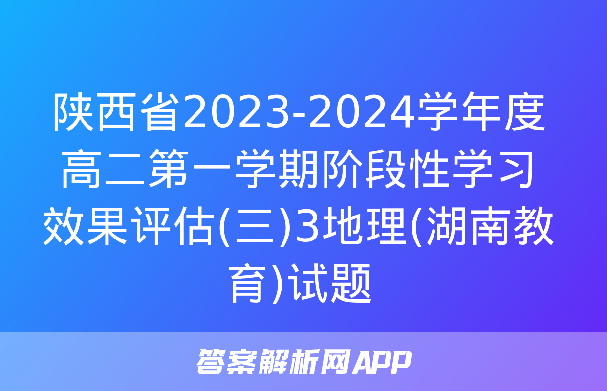 陕西省2023-2024学年度高二第一学期阶段性学习效果评估(三)3地理(湖南教育)试题