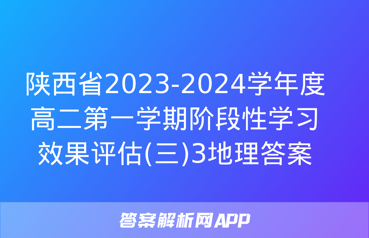 陕西省2023-2024学年度高二第一学期阶段性学习效果评估(三)3地理答案