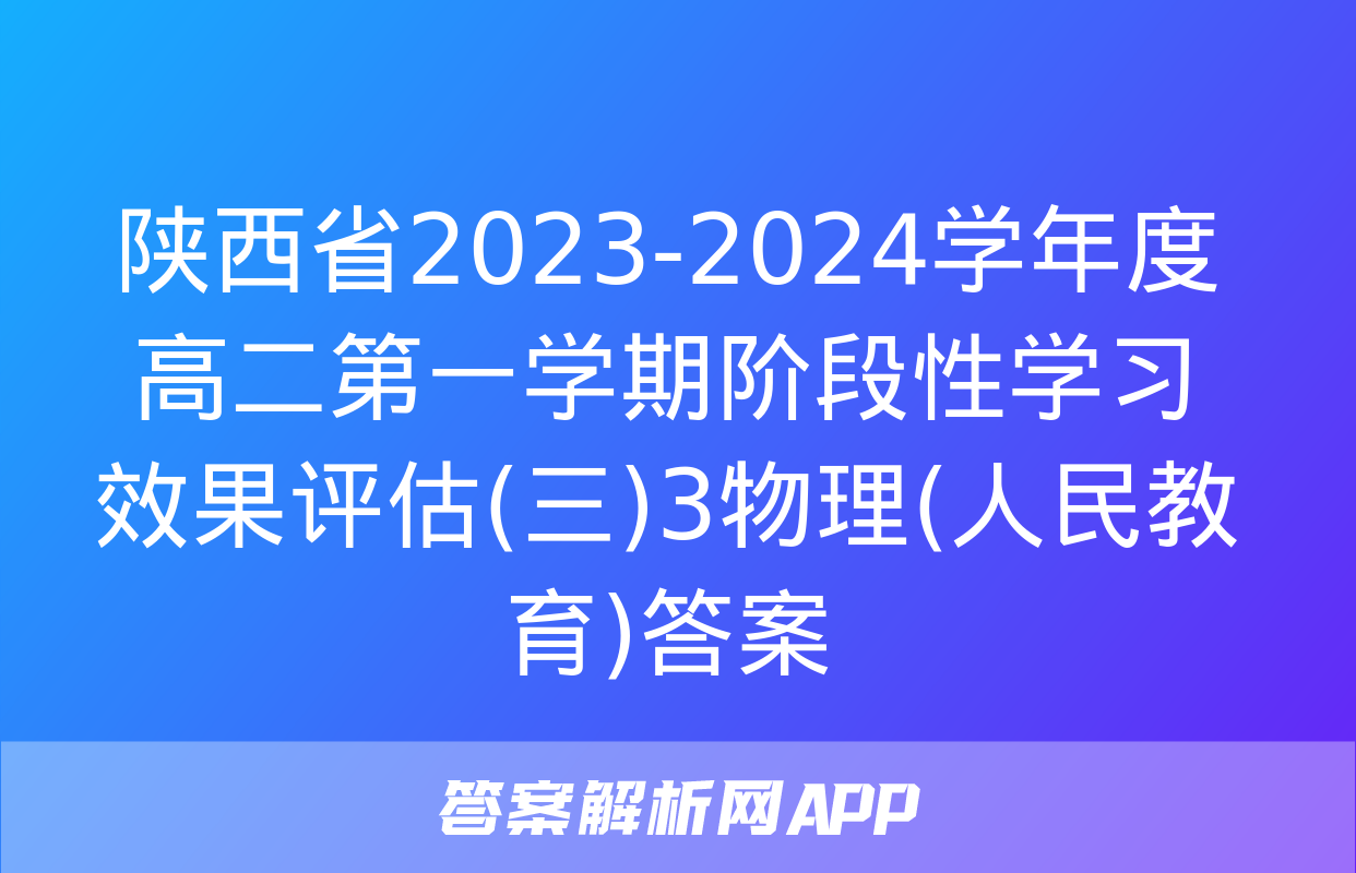 陕西省2023-2024学年度高二第一学期阶段性学习效果评估(三)3物理(人民教育)答案