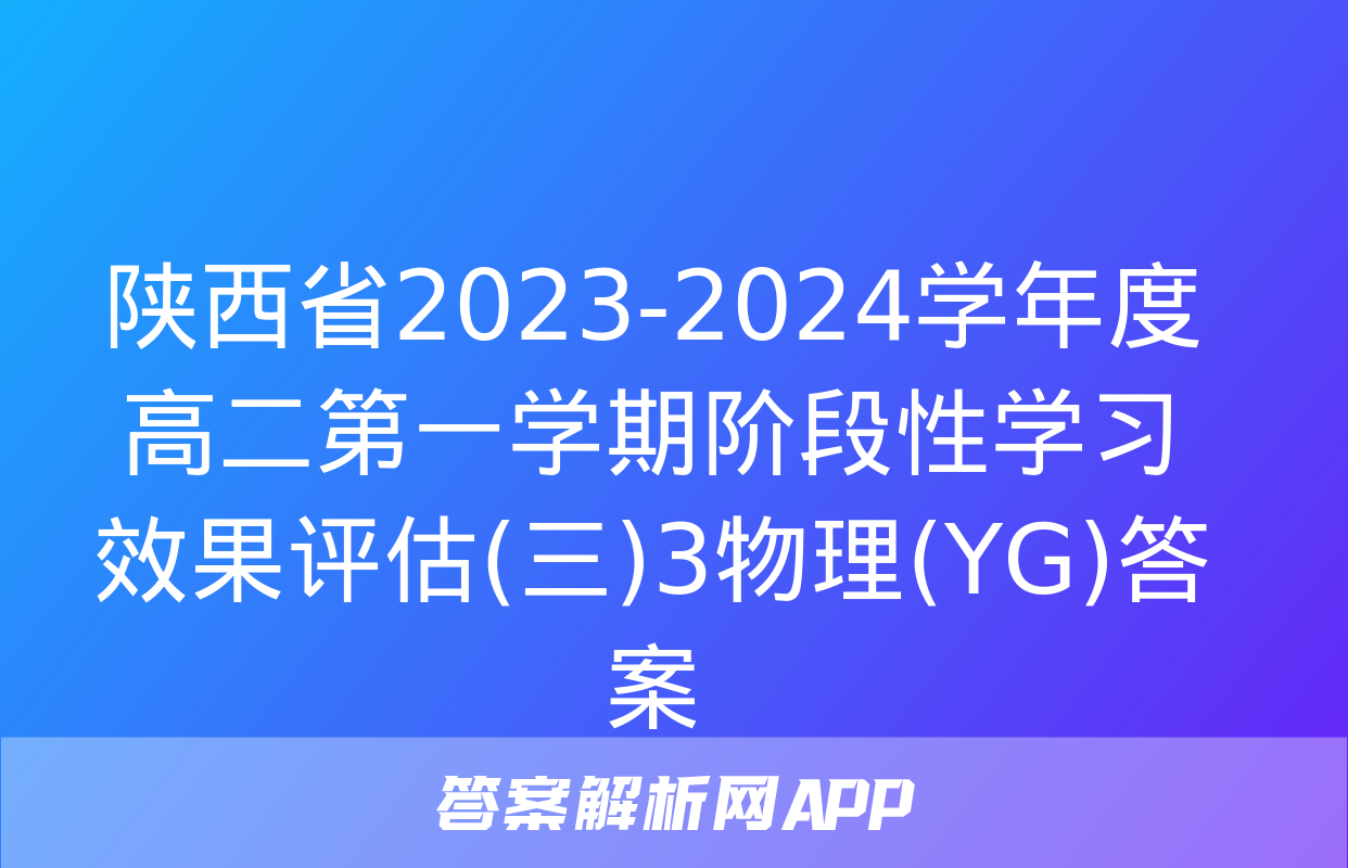 陕西省2023-2024学年度高二第一学期阶段性学习效果评估(三)3物理(YG)答案