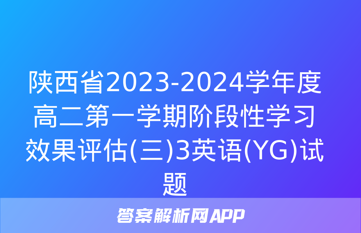 陕西省2023-2024学年度高二第一学期阶段性学习效果评估(三)3英语(YG)试题