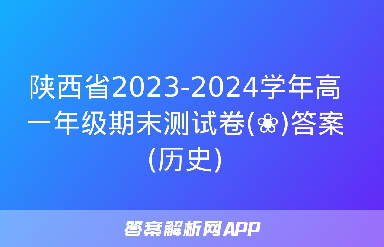 陕西省2023-2024学年高一年级期末测试卷(❀)答案(历史)