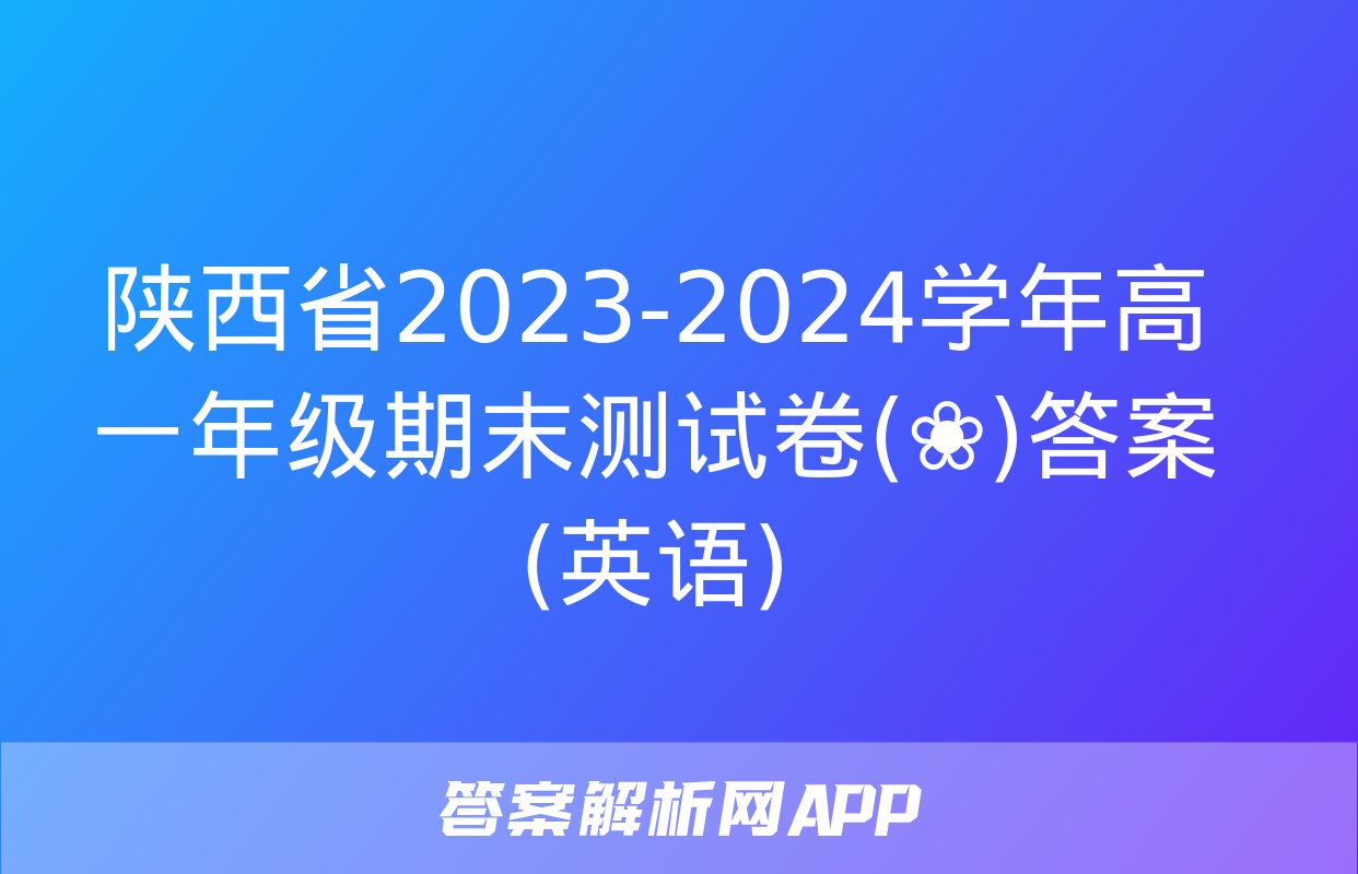 陕西省2023-2024学年高一年级期末测试卷(❀)答案(英语)