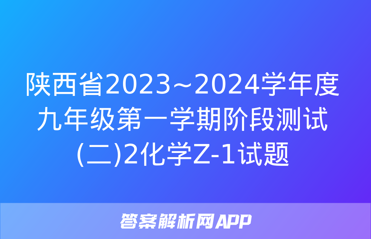 陕西省2023~2024学年度九年级第一学期阶段测试(二)2化学Z-1试题