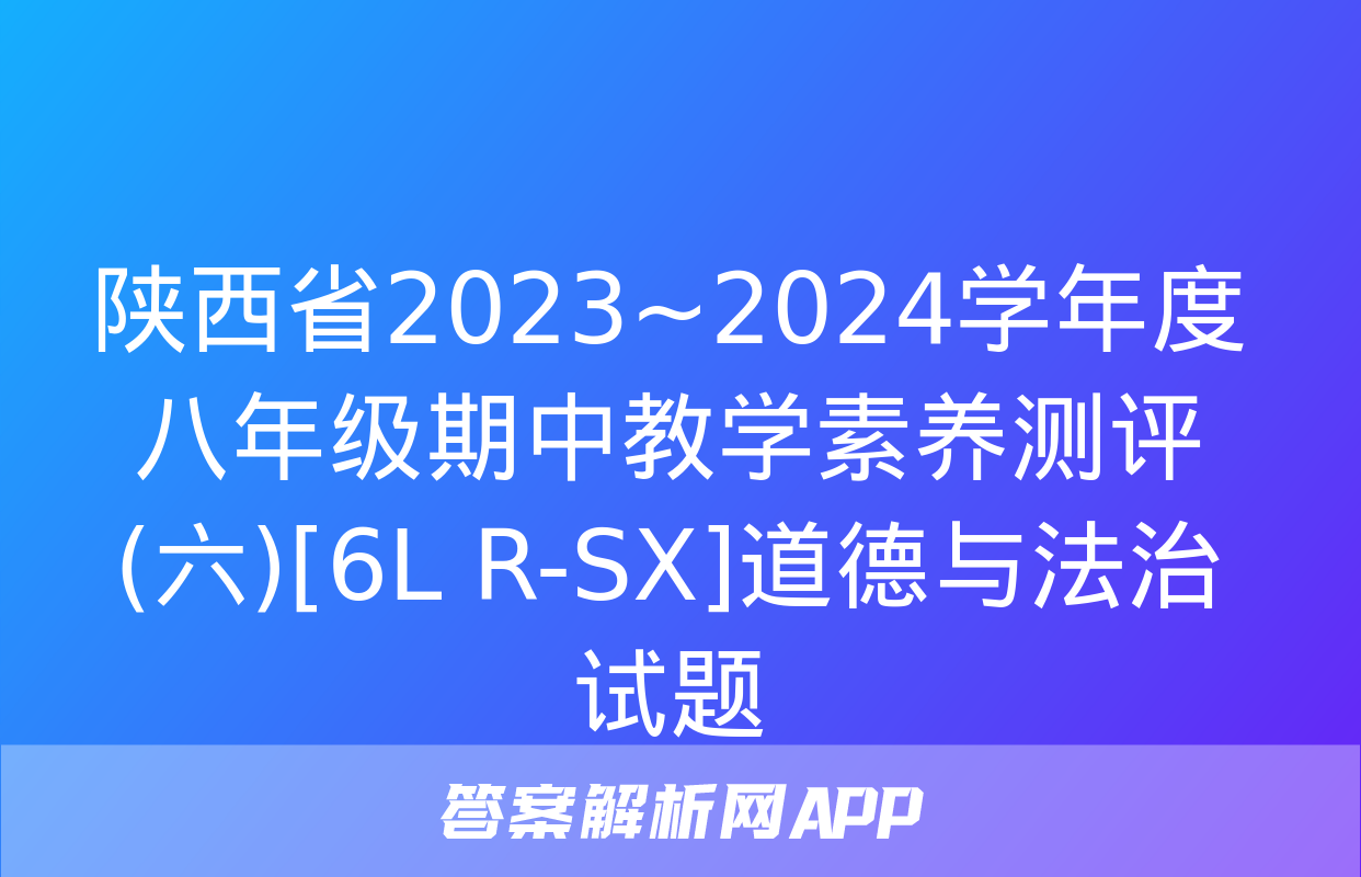 陕西省2023~2024学年度八年级期中教学素养测评(六)[6L R-SX]道德与法治试题