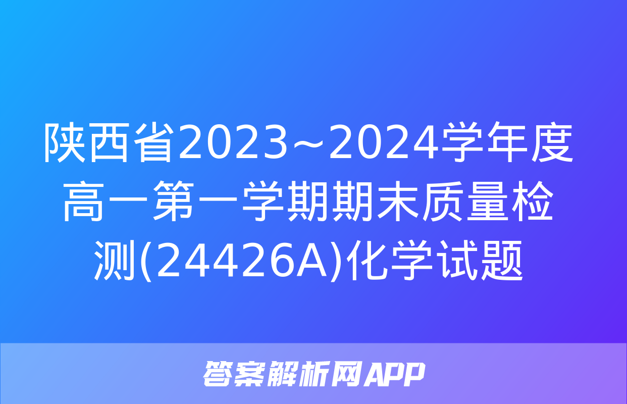 陕西省2023~2024学年度高一第一学期期末质量检测(24426A)化学试题