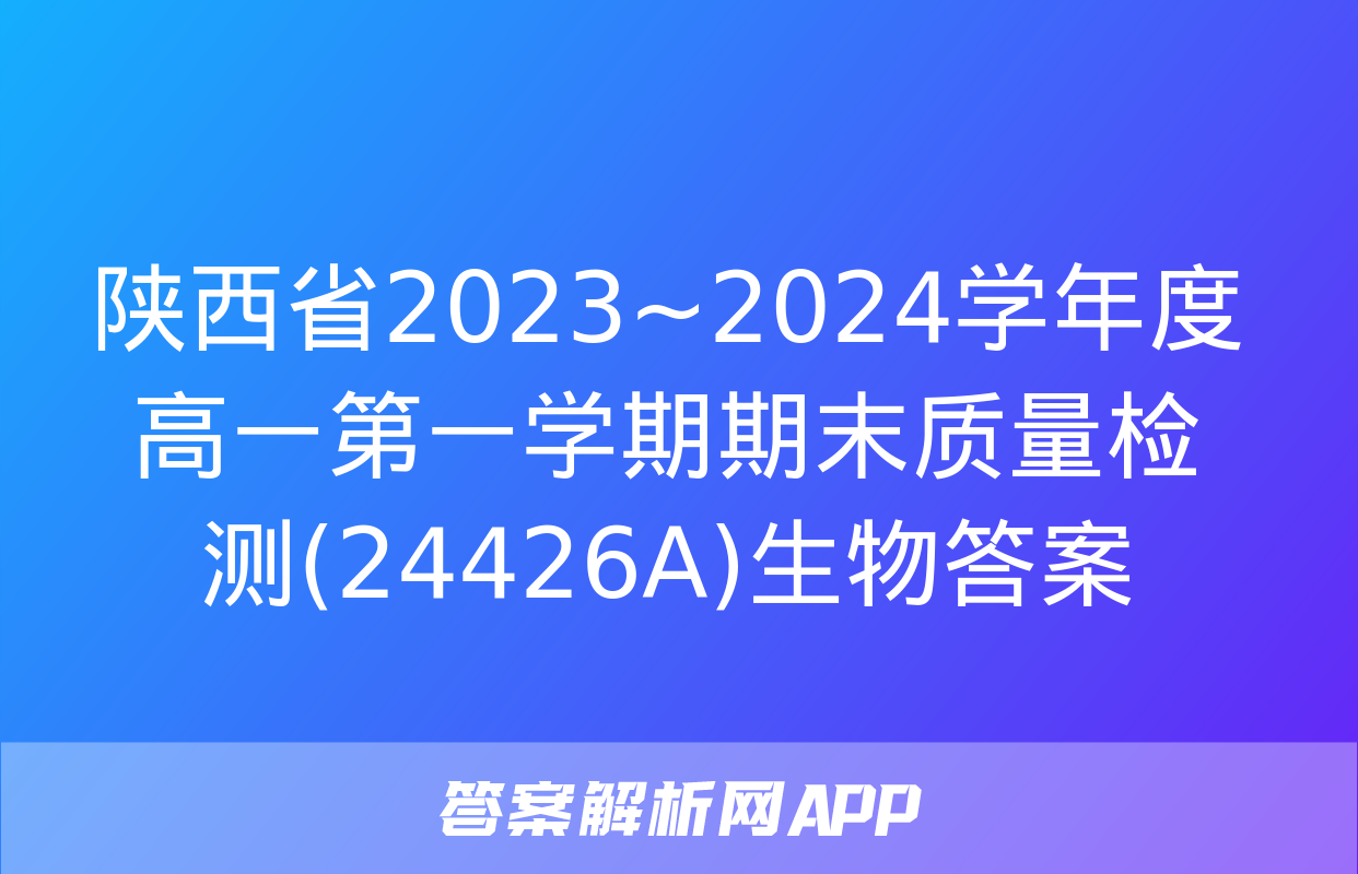 陕西省2023~2024学年度高一第一学期期末质量检测(24426A)生物答案