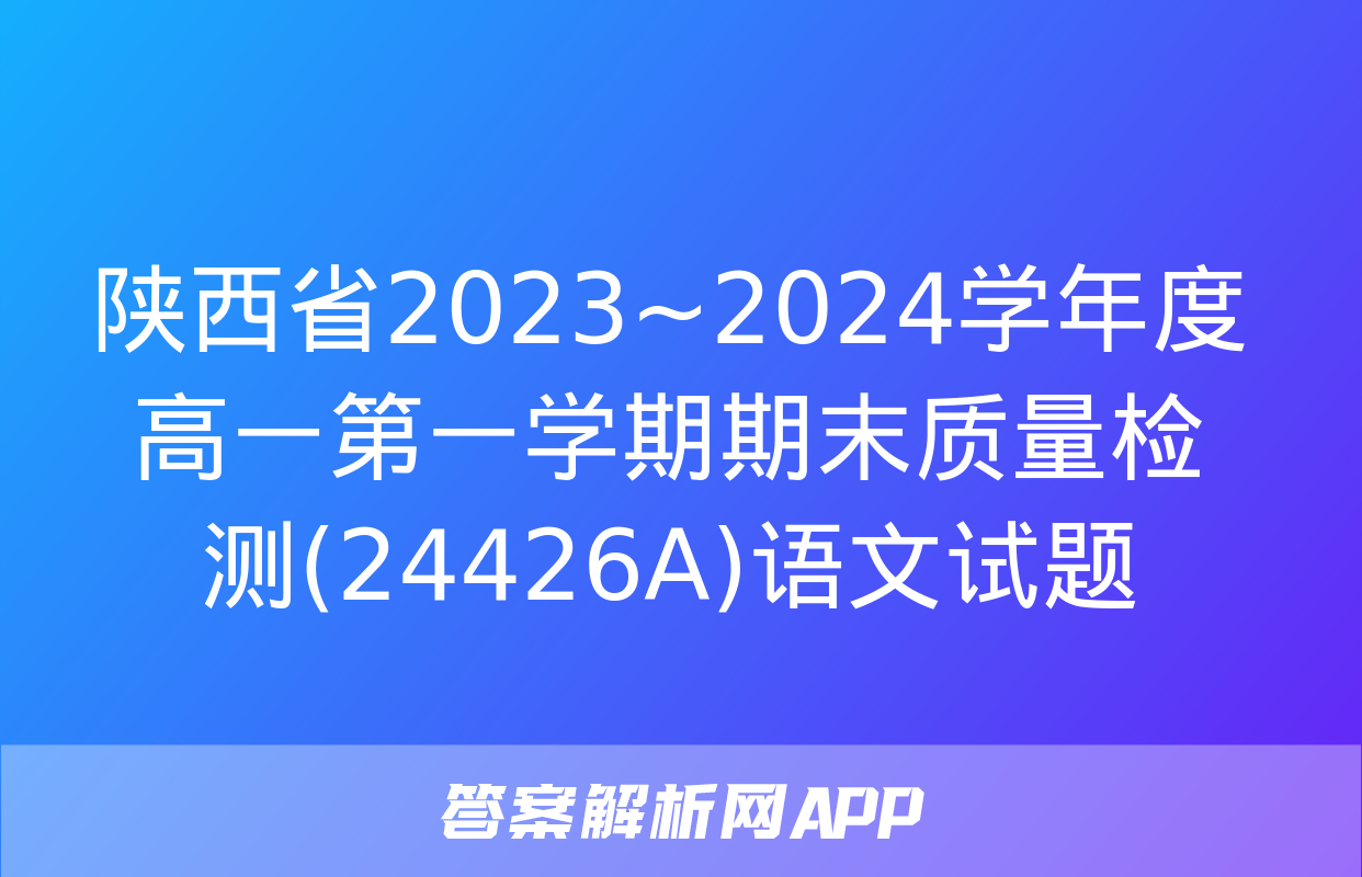 陕西省2023~2024学年度高一第一学期期末质量检测(24426A)语文试题