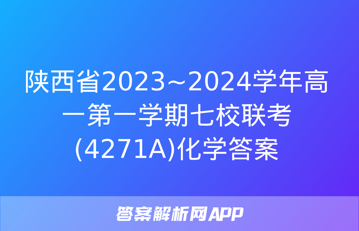 陕西省2023~2024学年高一第一学期七校联考(4271A)化学答案