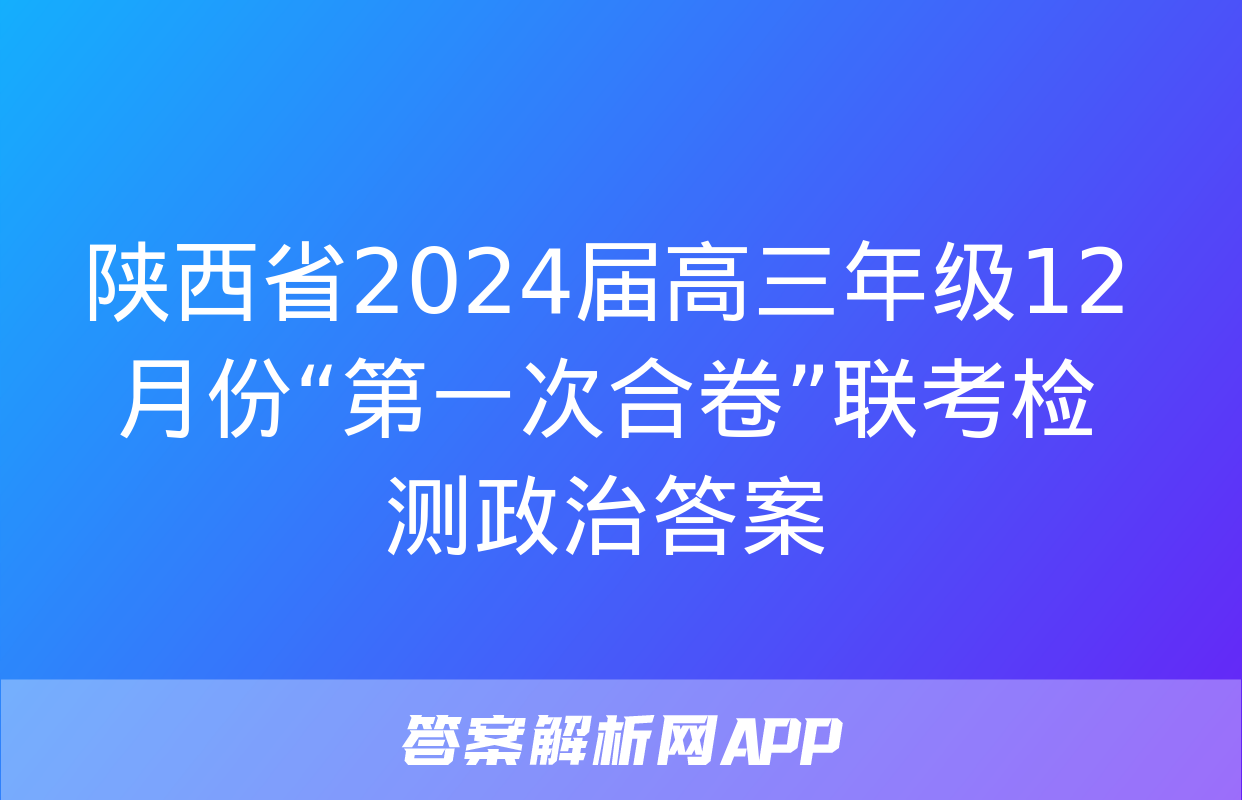 陕西省2024届高三年级12月份“第一次合卷”联考检测政治答案