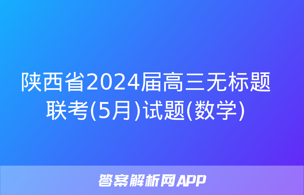 陕西省2024届高三无标题联考(5月)试题(数学)