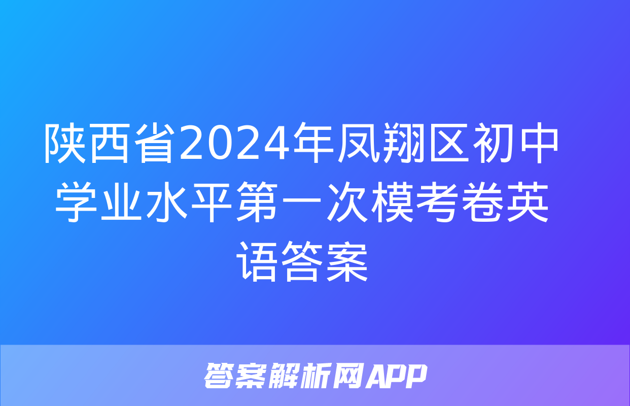 陕西省2024年凤翔区初中学业水平第一次模考卷英语答案