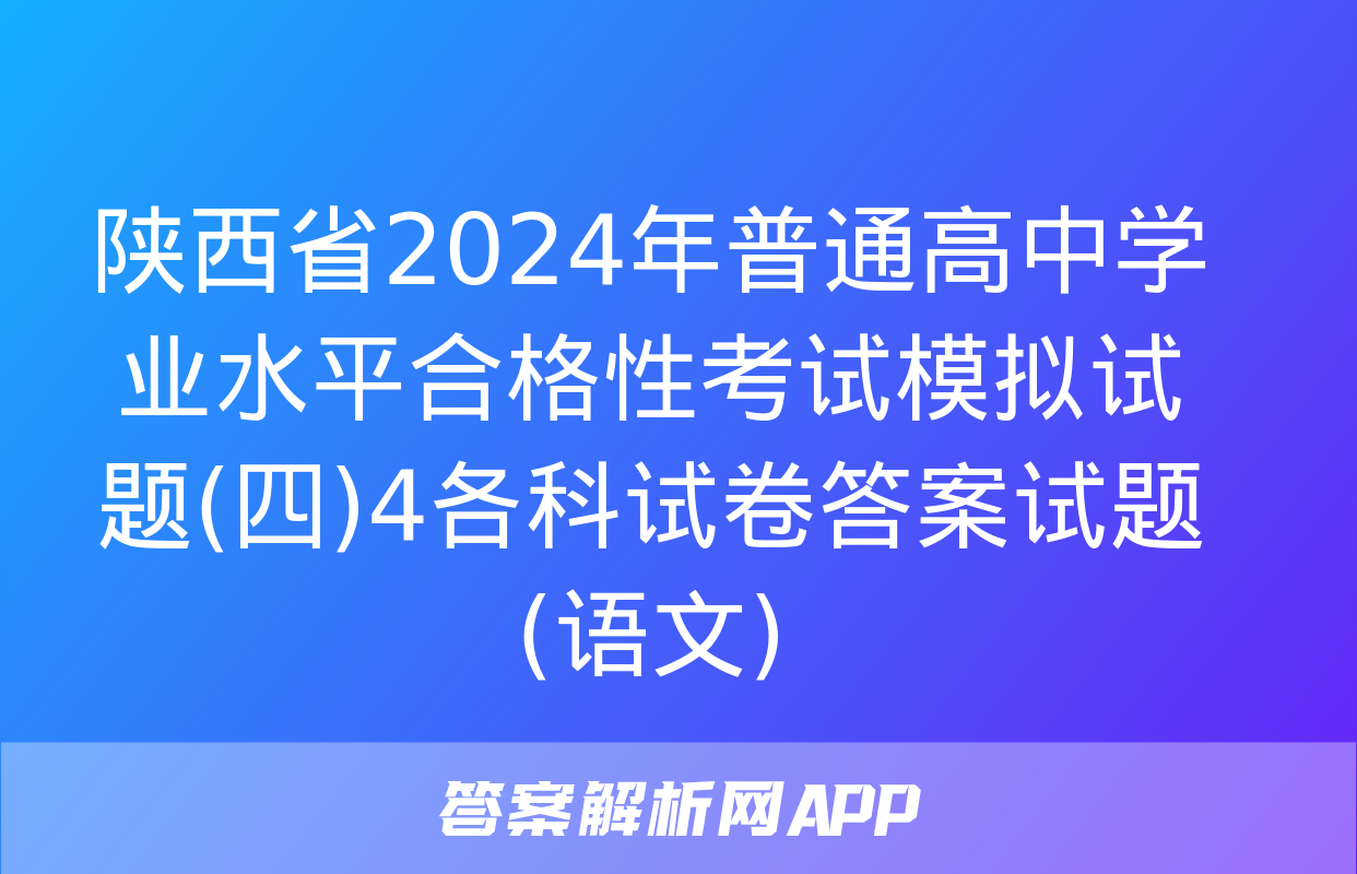 陕西省2024年普通高中学业水平合格性考试模拟试题(四)4各科试卷答案试题(语文)