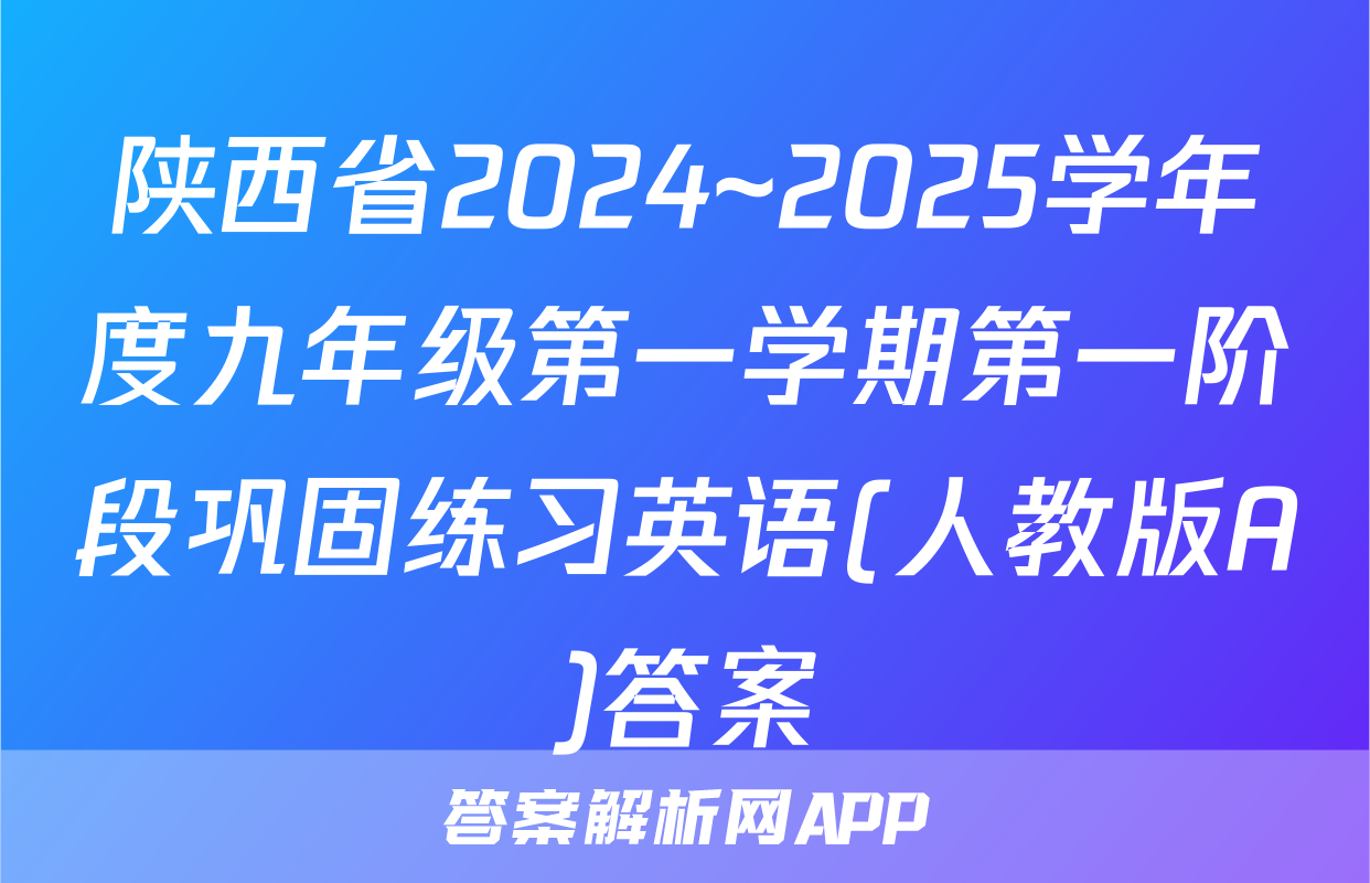 陕西省2024~2025学年度九年级第一学期第一阶段巩固练习英语(人教版A)答案