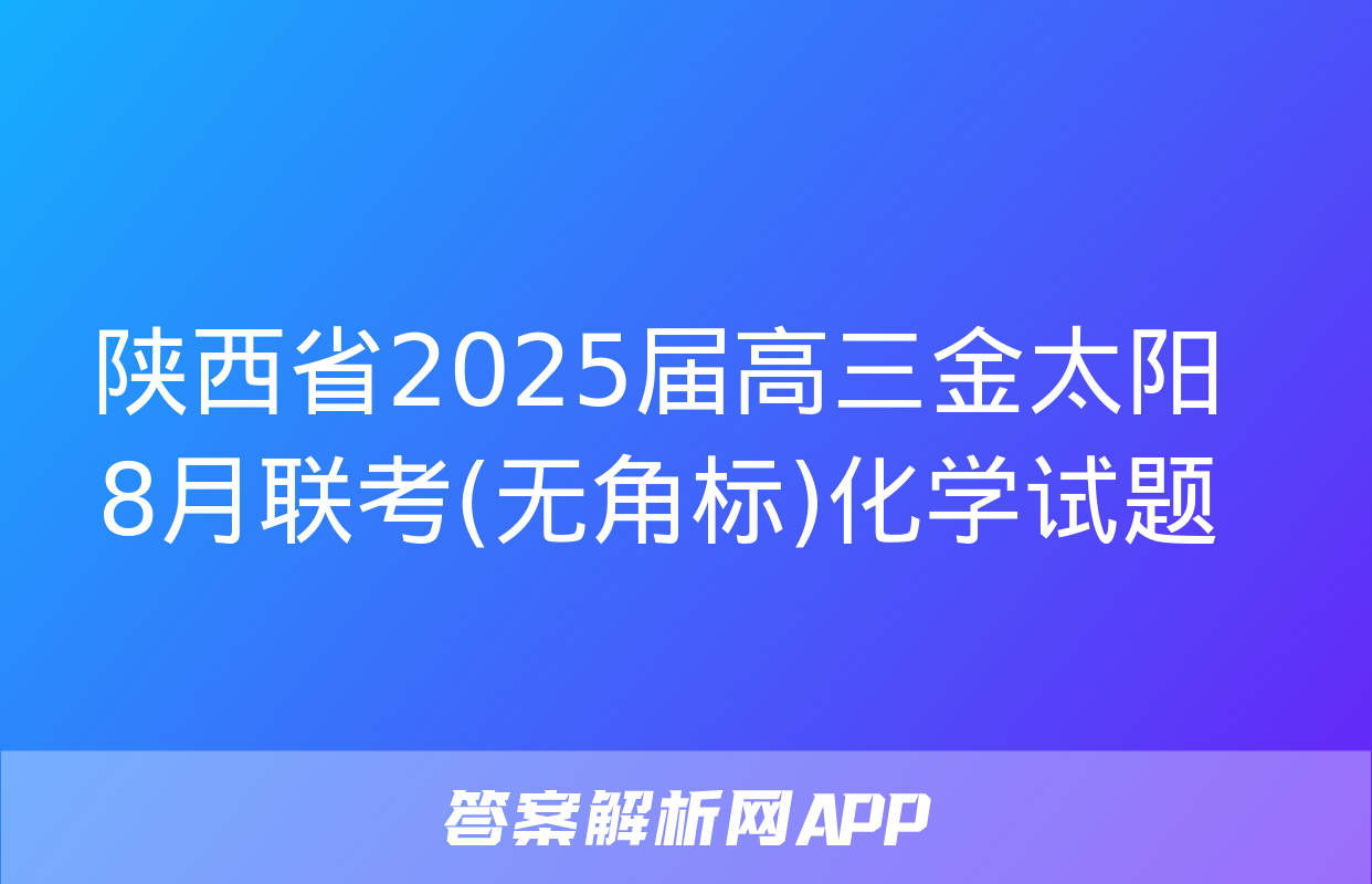 陕西省2025届高三金太阳8月联考(无角标)化学试题