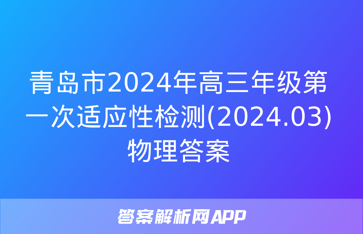 青岛市2024年高三年级第一次适应性检测(2024.03)物理答案