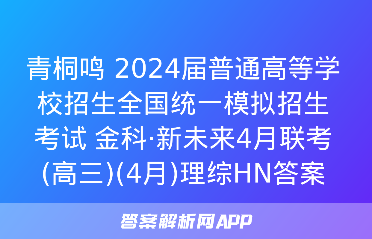 青桐鸣 2024届普通高等学校招生全国统一模拟招生考试 金科·新未来4月联考(高三)(4月)理综HN答案