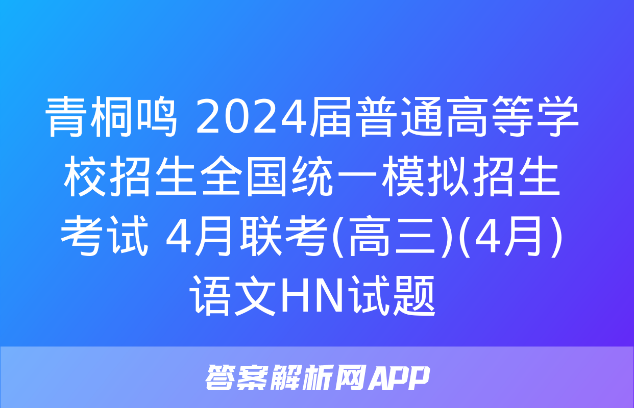 青桐鸣 2024届普通高等学校招生全国统一模拟招生考试 4月联考(高三)(4月)语文HN试题