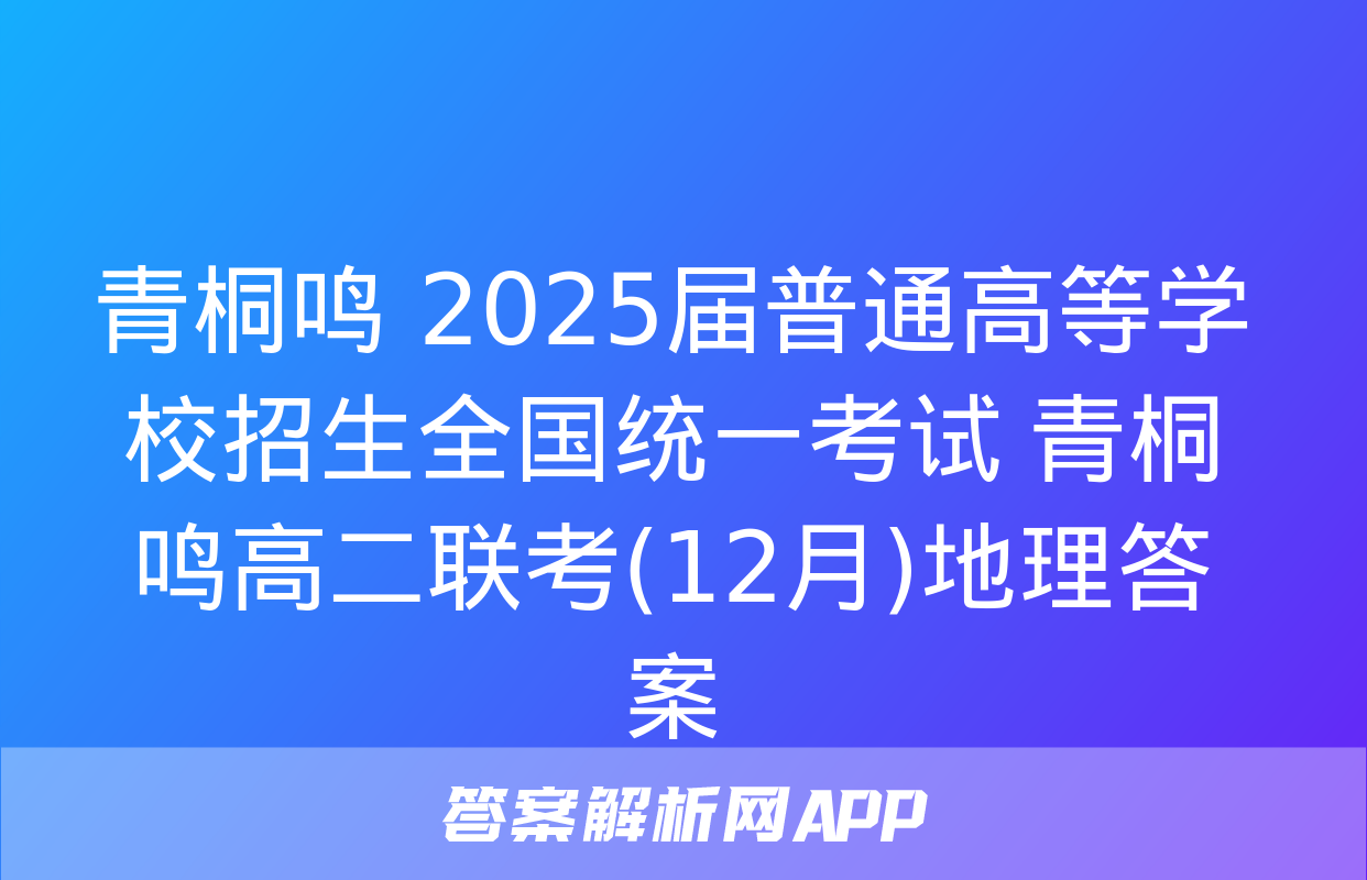 青桐鸣 2025届普通高等学校招生全国统一考试 青桐鸣高二联考(12月)地理答案