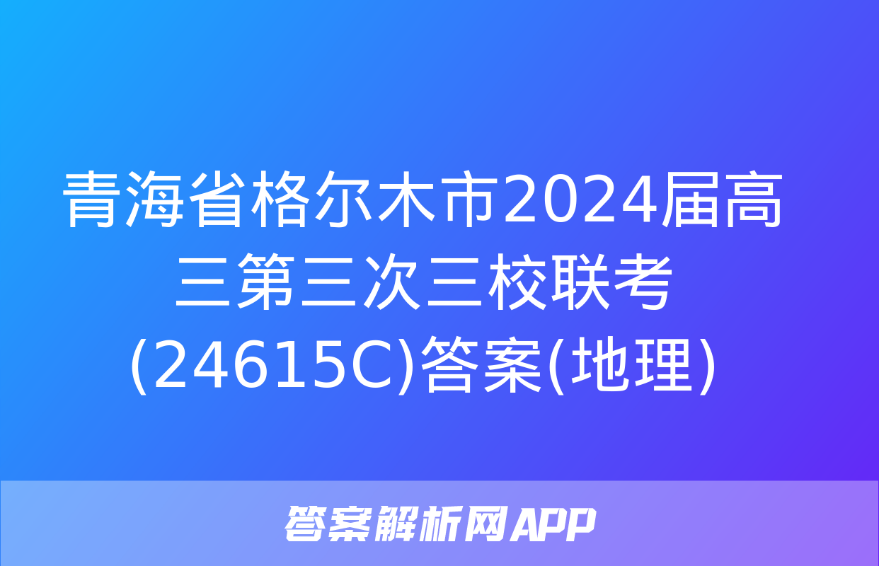 青海省格尔木市2024届高三第三次三校联考(24615C)答案(地理)