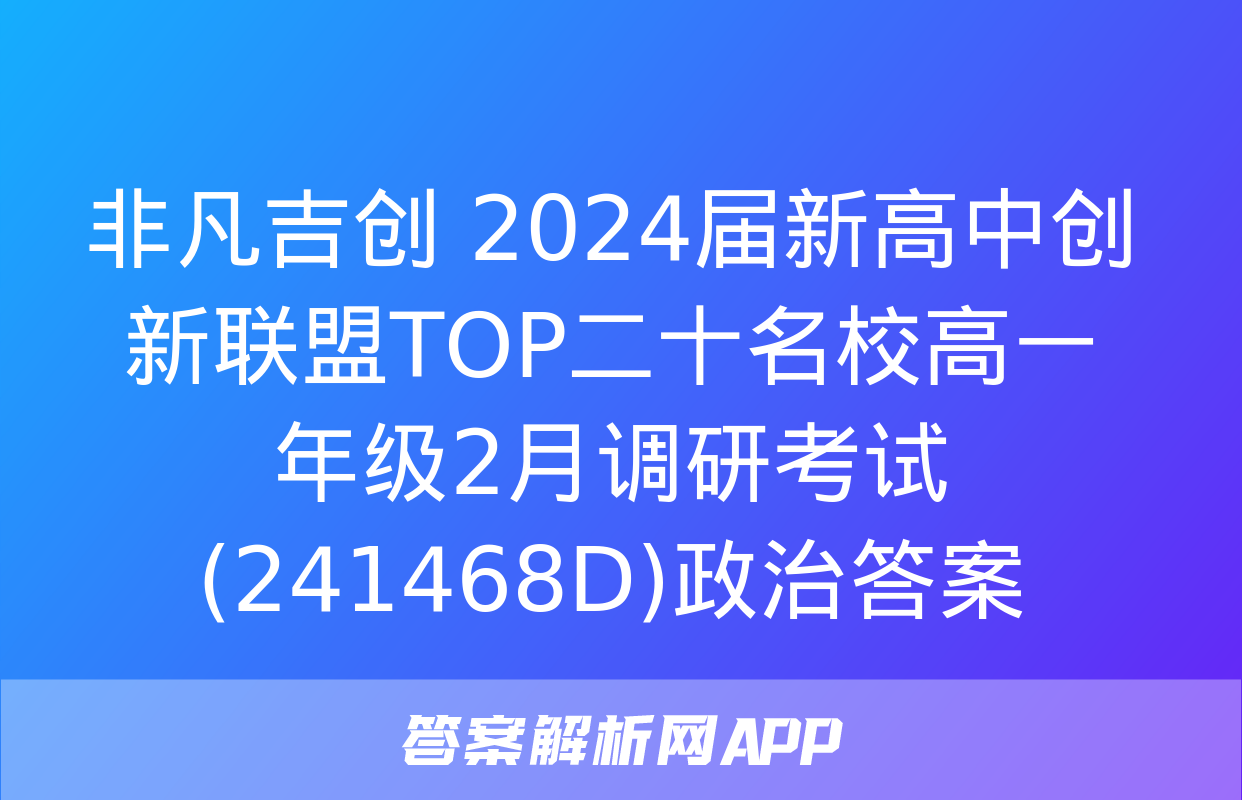 非凡吉创 2024届新高中创新联盟TOP二十名校高一年级2月调研考试(241468D)政治答案