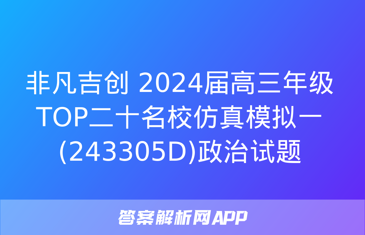 非凡吉创 2024届高三年级TOP二十名校仿真模拟一(243305D)政治试题