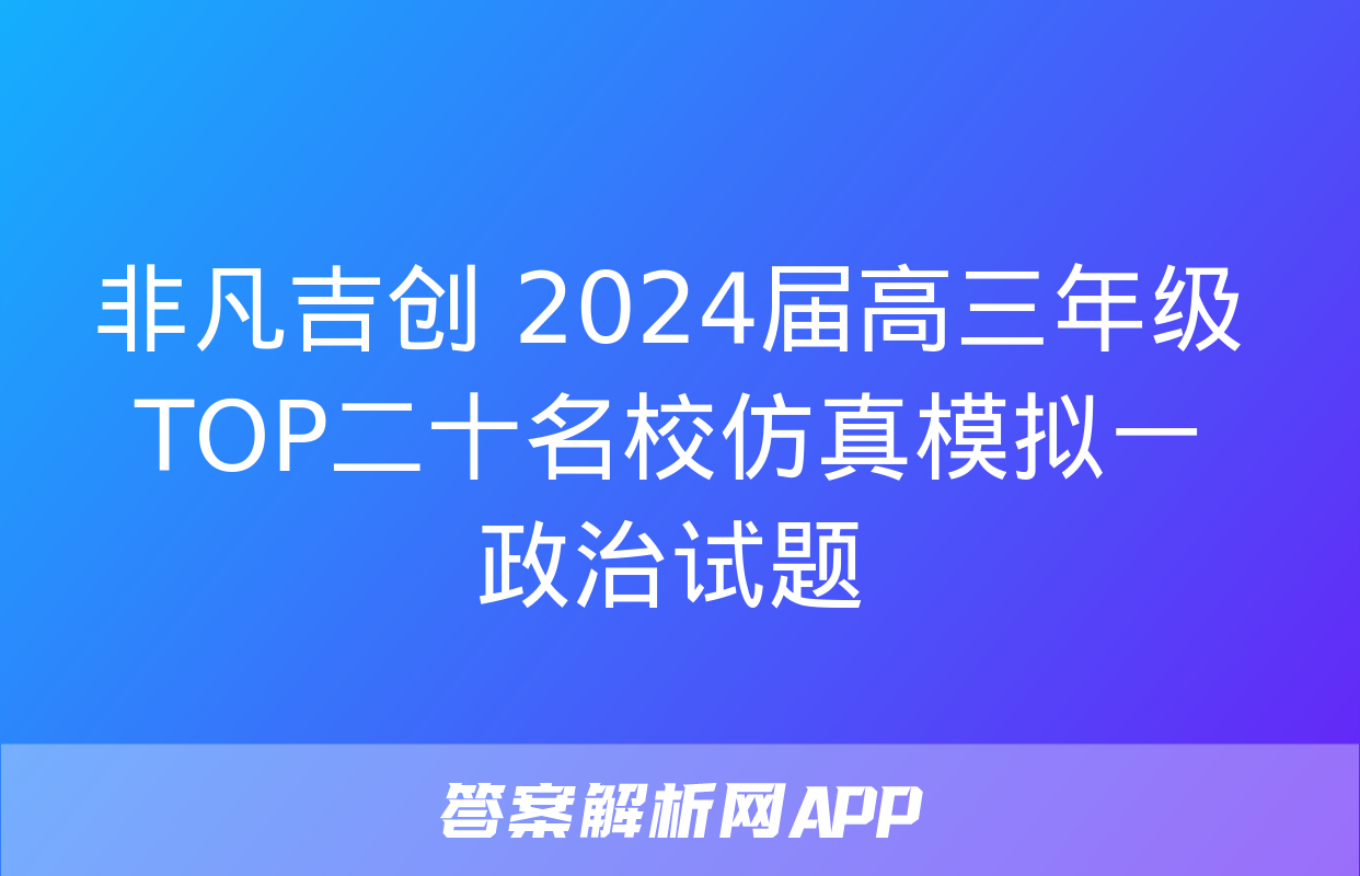 非凡吉创 2024届高三年级TOP二十名校仿真模拟一政治试题