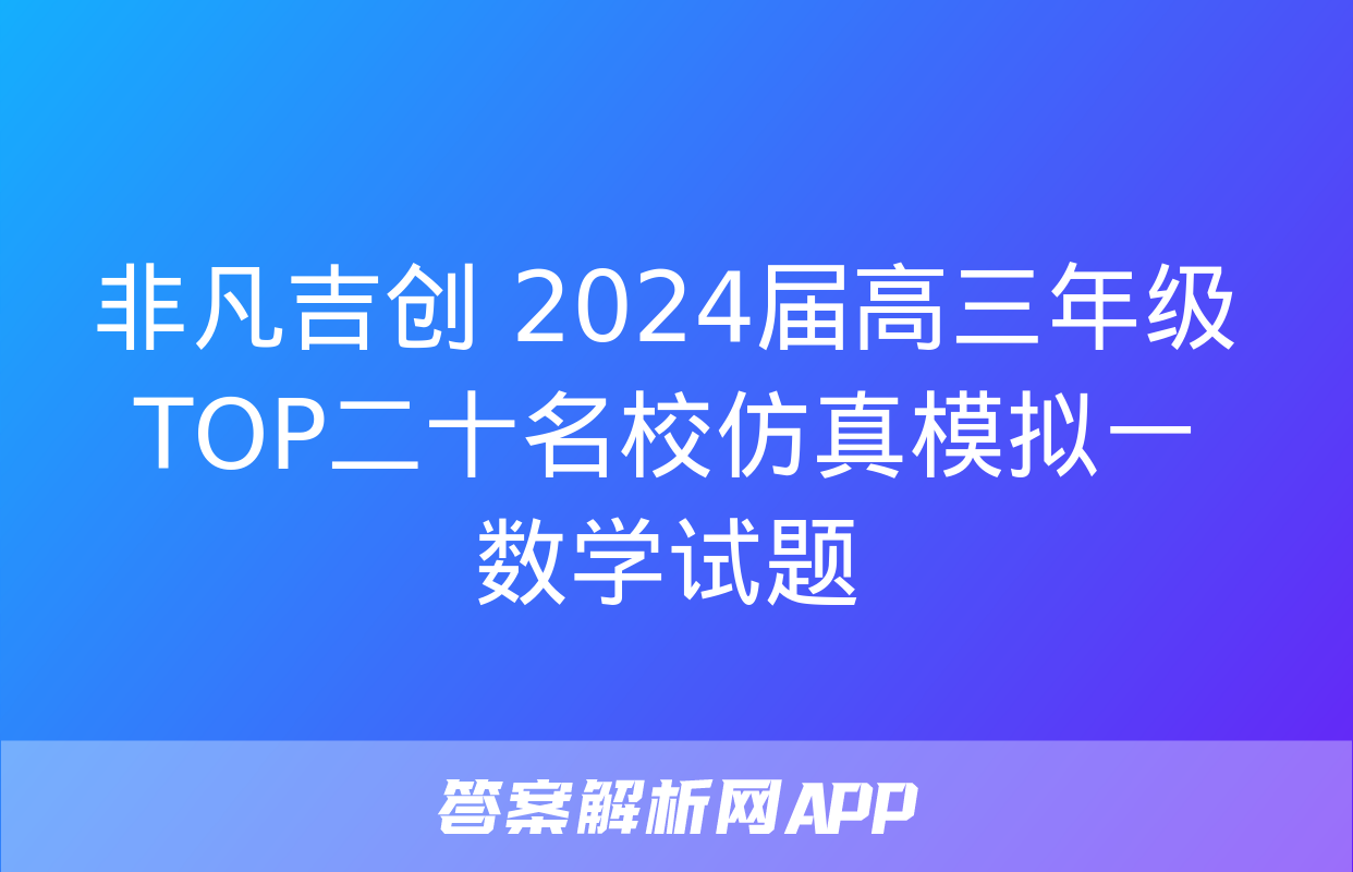 非凡吉创 2024届高三年级TOP二十名校仿真模拟一数学试题