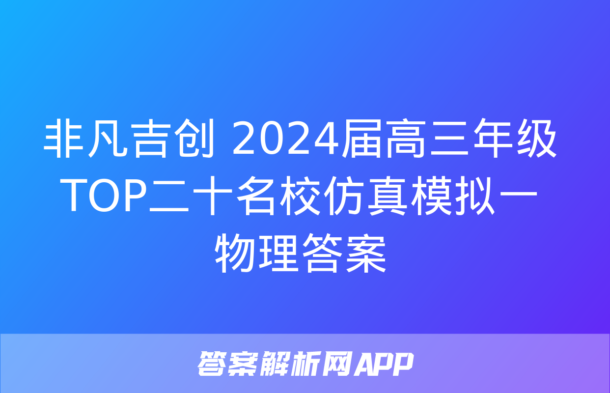 非凡吉创 2024届高三年级TOP二十名校仿真模拟一物理答案