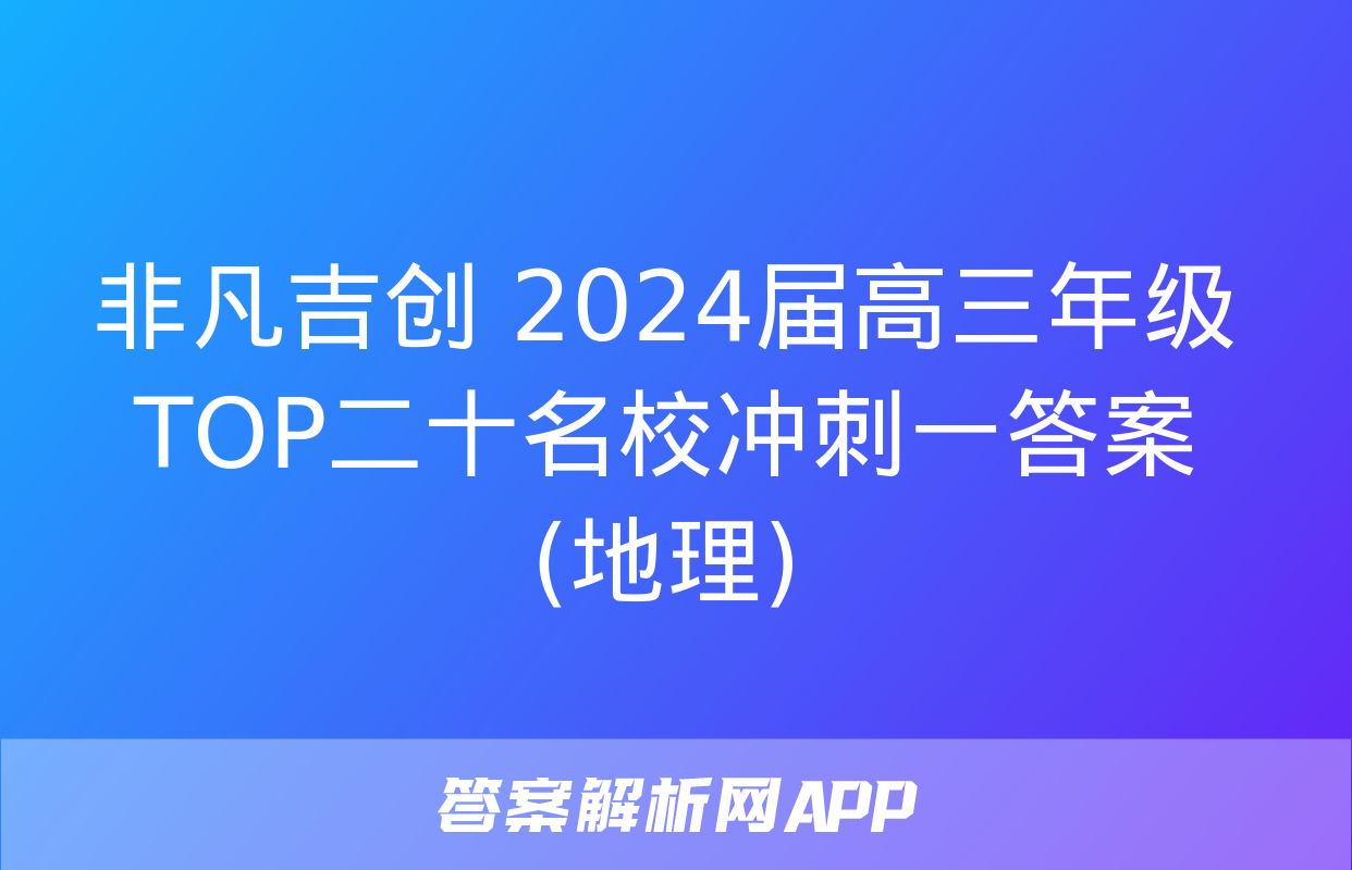 非凡吉创 2024届高三年级TOP二十名校冲刺一答案(地理)