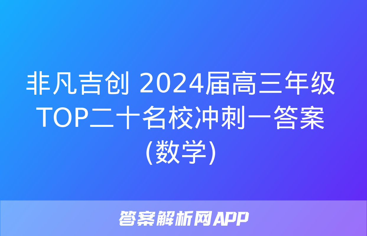 非凡吉创 2024届高三年级TOP二十名校冲刺一答案(数学)