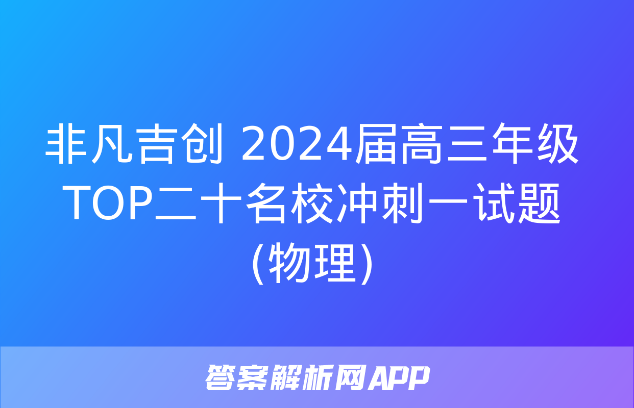 非凡吉创 2024届高三年级TOP二十名校冲刺一试题(物理)