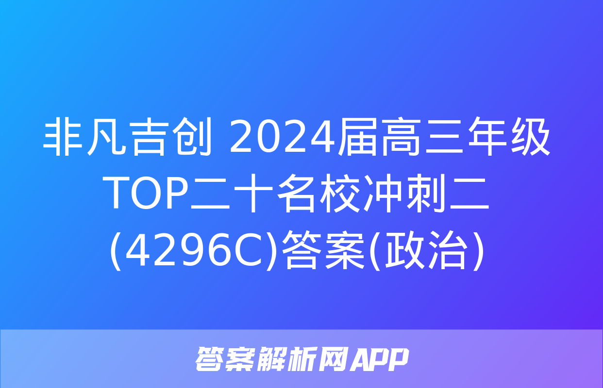 非凡吉创 2024届高三年级TOP二十名校冲刺二(4296C)答案(政治)