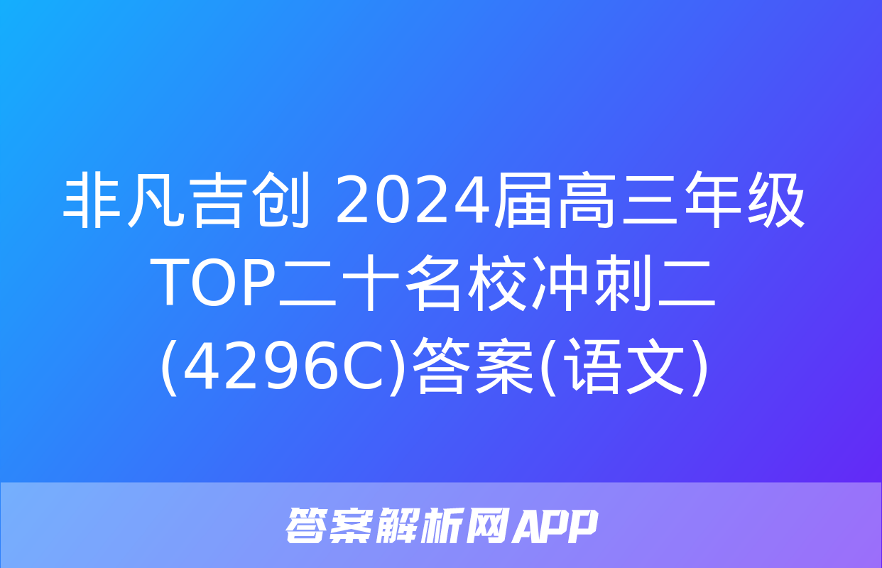 非凡吉创 2024届高三年级TOP二十名校冲刺二(4296C)答案(语文)