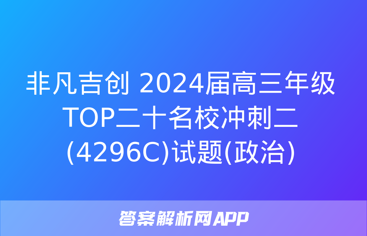 非凡吉创 2024届高三年级TOP二十名校冲刺二(4296C)试题(政治)