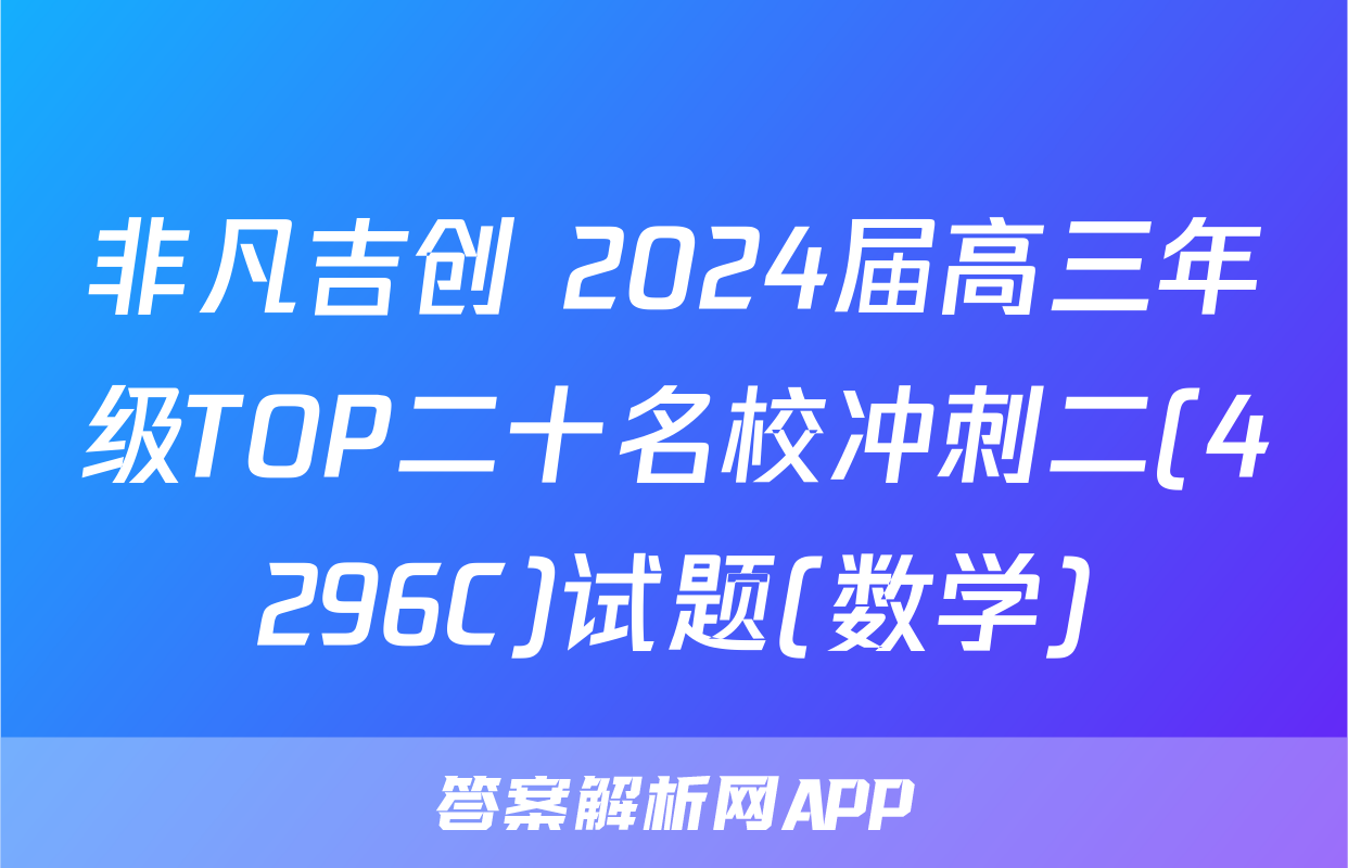 非凡吉创 2024届高三年级TOP二十名校冲刺二(4296C)试题(数学)