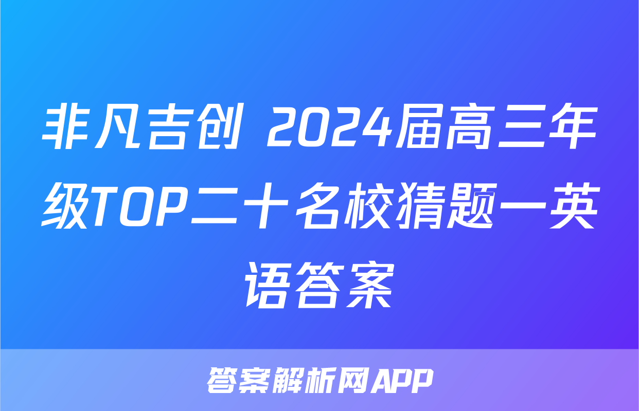 非凡吉创 2024届高三年级TOP二十名校猜题一英语答案