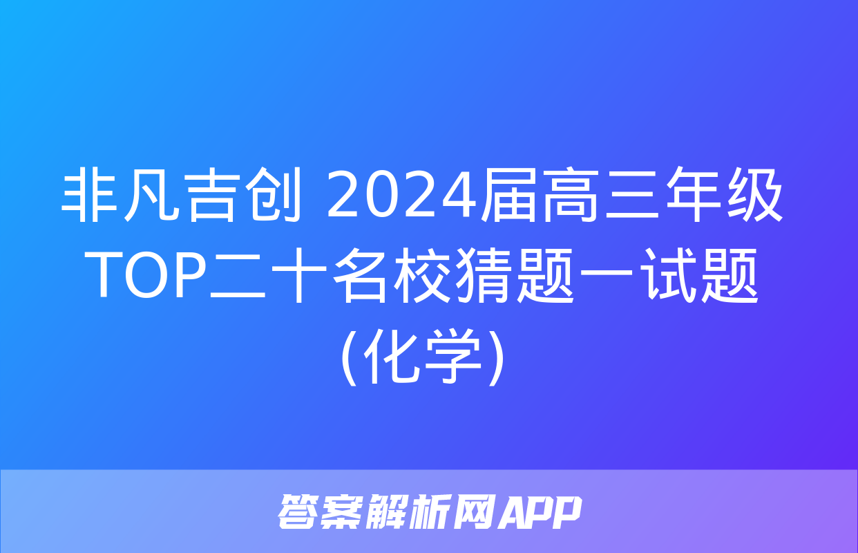 非凡吉创 2024届高三年级TOP二十名校猜题一试题(化学)