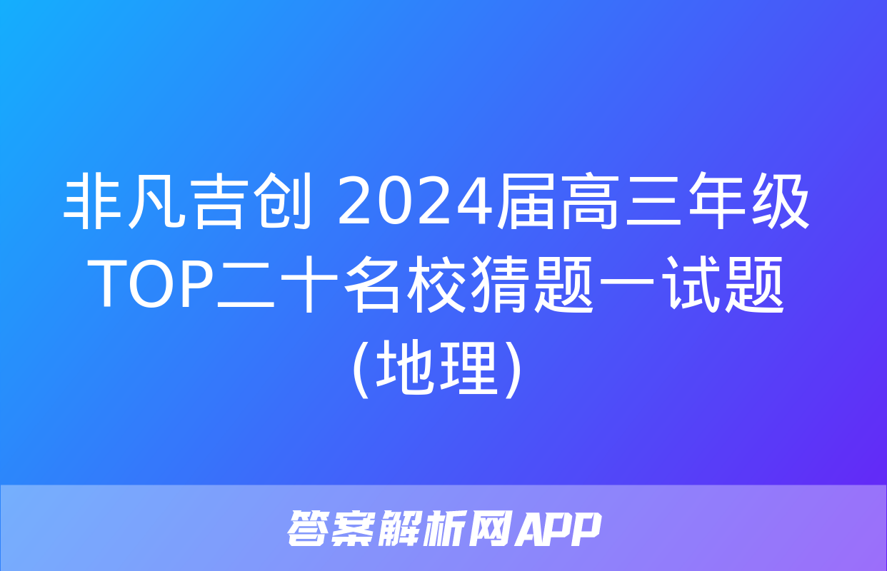 非凡吉创 2024届高三年级TOP二十名校猜题一试题(地理)