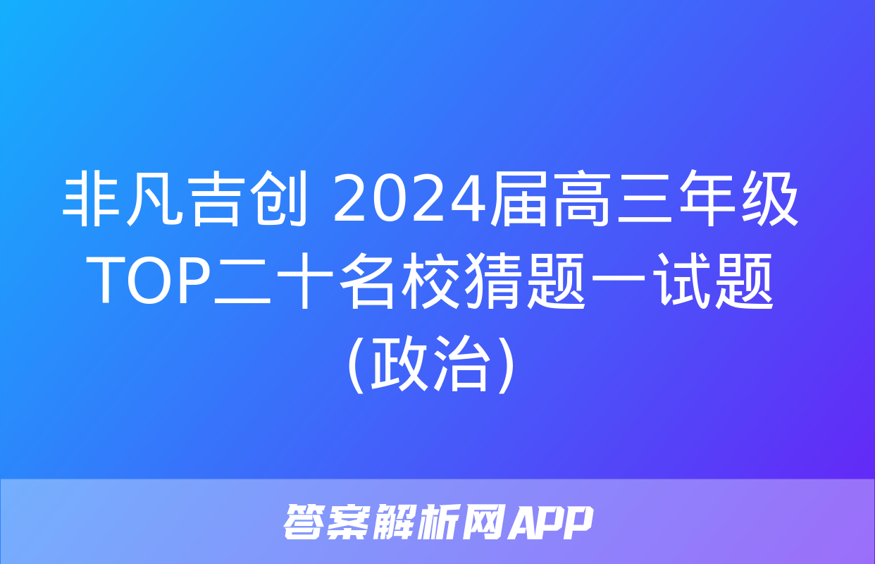 非凡吉创 2024届高三年级TOP二十名校猜题一试题(政治)