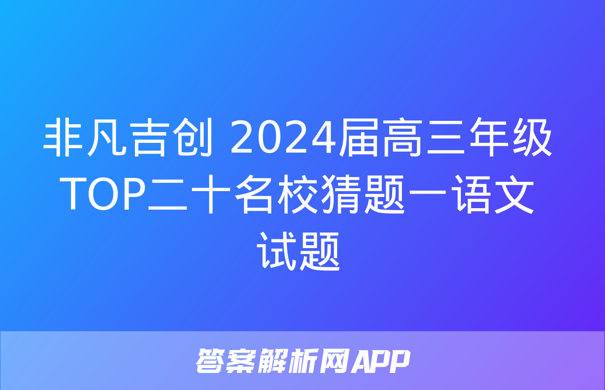 非凡吉创 2024届高三年级TOP二十名校猜题一语文试题