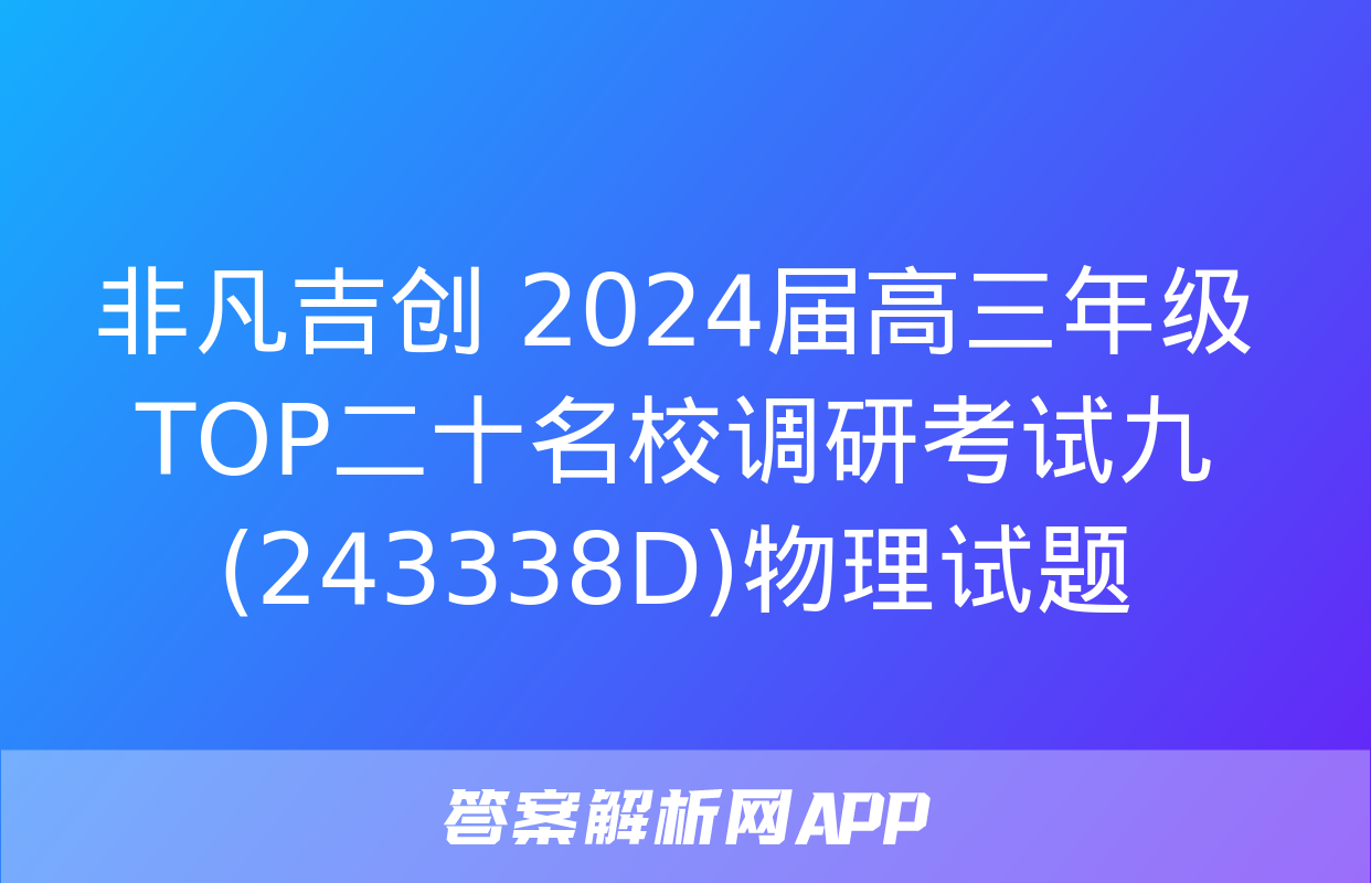 非凡吉创 2024届高三年级TOP二十名校调研考试九(243338D)物理试题